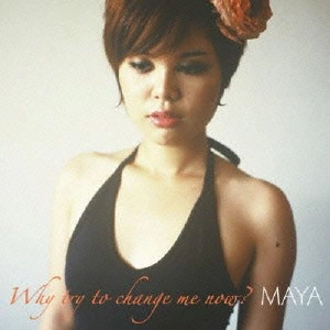 MAYA / マヤ / ホワイ・トライ・トゥー・チェンジ・ミー・ナウ / WHY TRY TO CHANGE ME NOW?