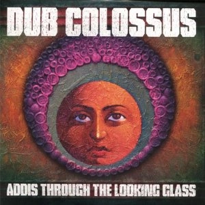 DUB COLOSSUS / ダブ・コロッサス / ADDIS THROUGH THE LOOKING GLASS