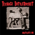 TEENAGE BOTTLEROCKET / ティーンエイジ・ボトルロケット / MUTILATE ME