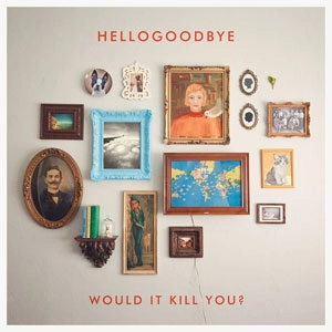 HELLOGOODBYE / WOULD IT KILL YOU