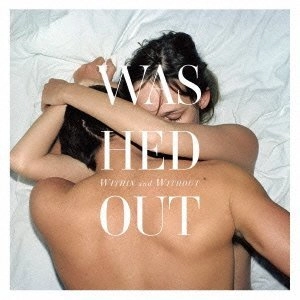 WASHED OUT / ウォッシュト・アウト / ウィズイン･アンド･ウィズアウ