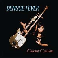 DENGUE FEVER / デング・フィーヴァー / CANNIBAL COURTSHIP