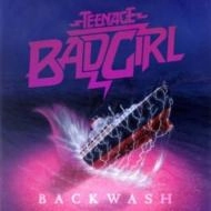 TEENAGE BAD GIRL / ディーンエイジ・バッド・ガール / BACKWASH