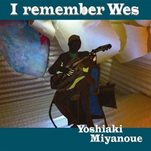 YOSHIAKI MIYANOUE / 宮之上貴昭 / アイ・リメンバー・ウェス / I Remember Wes