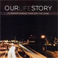 OUR LIFE STORY / アワー・ライフ・ストーリー / I'D RATHER CHANGE THAN STAY THE SAME