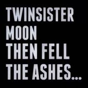 TWINSISTERMOON / THEN FELL THE ASHES…