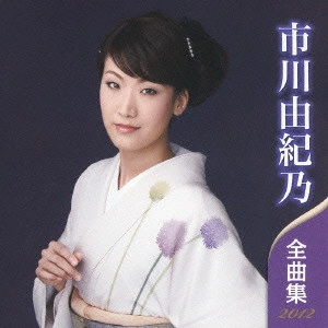 YUKINO ICHIKAWA / 市川由紀乃 / 市川由紀乃 全曲集 2012