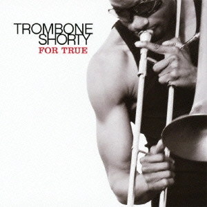 TROMBONE SHORTY / トロンボーン・ショーティ / フォー・トゥルー / For True