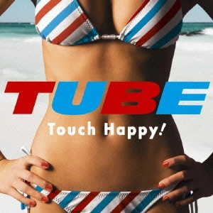 TUBE / チューブ / Touch Happy!