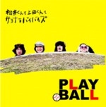 松井くんと上田くんとサヨナラバイバイズ / ＰＬＡＹ　ＢＡＬＬ