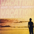 BOMB THE MUSIC INDUSTRY / ボムザミュージックインダストリー / VACATION