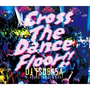 DJ TSUBASA aka STAND OUT!! / CROSS THE DANCE FLOOR!!
