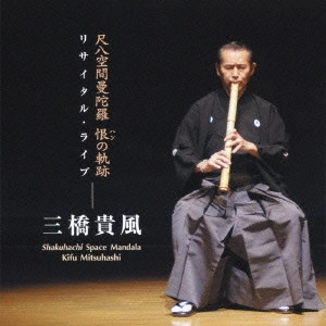 KIFU MITSUHASHI / 三橋貴風 / 尺八空間曼陀羅 恨(ハン)の軌跡-リサイタル・ライブ- / SHAKUHACHI SPACE MANDALA