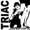 TRIAC / ALWAYS MEANT TO HURT YOU