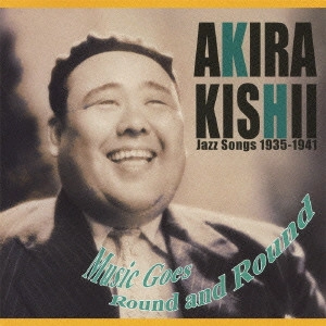 KISHII AKIRA / 岸井明 / 唄の世の中~岸井明ジャズ・ソングス / AKIRA KISHII MUSIC GOES ROUND AND ROUND 1935 - 1941