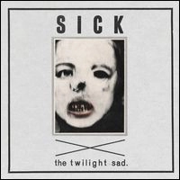 TWILIGHT SAD / トワイライト・サッド / SICK