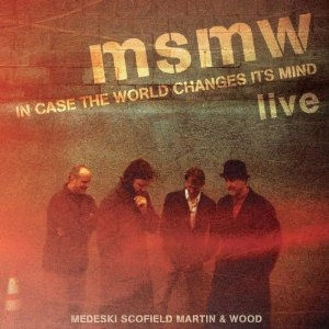 MEDESKI SCOFIELD MARTIN & WOOD / メデスキ・スコフィールド・マーチン&ウッド / MSMW LIVE: IN CASE THE WORLD CHANGES ITS MIND