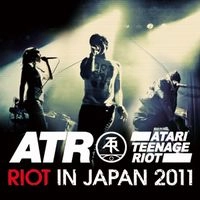 ATARI TEENAGE RIOT / アタリ・ティーンエイジ・ライオット / ライオット・イン・ジャパン２０１１