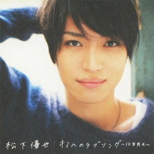 YUYA MATSUSHITA / 松下優也 / キミへのラブソング~10年先も~