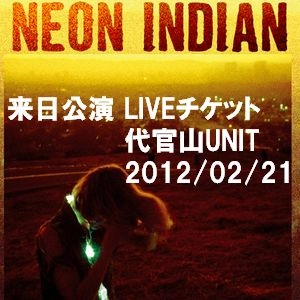 NEON INDIAN / ネオン・インディアン / TICKET
