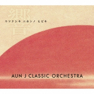 AUN J-CLASSIC ORCHESTRA / AUN J クラシック・オーケストラ / ウツクシキ ニホンノ ヒビキ