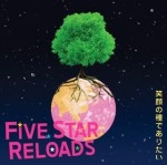 FIVE STAR RELOADS / ファイヴ・スター・リローズ / 笑顔の種でありたい