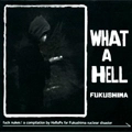 V.A. / WHAT A HELL FUKUSHIMA +ZINE
