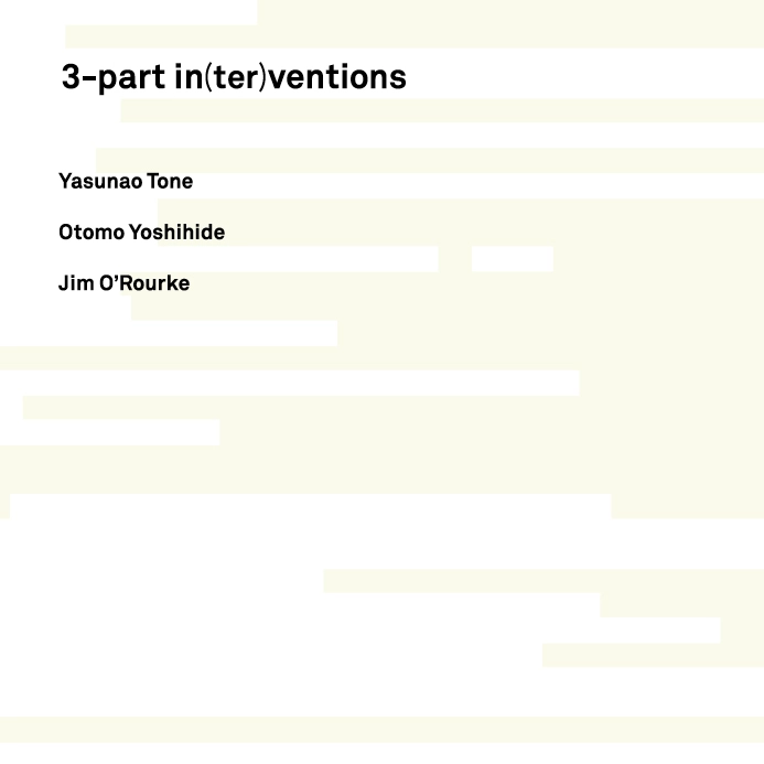 Yasunao Tone/Yoshihide Otomo/Jim O'Rourke / 刀根康尚/大友良英/ジム・オルーク / 3-PART IN(TER)VENTIONS　スリーパート・イ