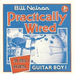 BILL NELSON / ビル・ネルソン / PRACTICALLY WIRED (OR HOW I BECAME GUITAR