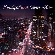 V.A. / NOSTALGIC SWEET LOUNGE～８０’Ｓ～