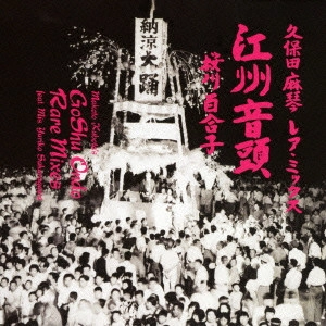 MAKOTO KUBOTA / 久保田麻琴 / 久保田麻琴レアミックス 江州音頭 / GOSHU ONDO RARE MIXES FEAT.MIS.YURIKO SAKURAGAWA