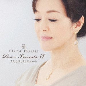 HIROMI IWASAKI / 岩崎宏美 / Dear Friends 6 さだまさしトリビュート / DEAR FRIENDS 2 TRIBUTE TO MASASHI SADA