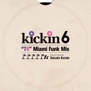 DAISUKE KURODA / 黒田大介 / キッキン６　TKマイアミ・フアンク・ミックス / KICKIN 6 TK MIAMI FUNK MIX