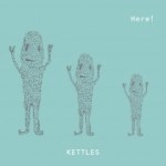 KETTLES / Ｈｅｒｅ！