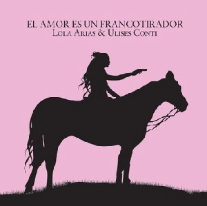 LOLA ARIAS & ULISES CONTI / ロラ・アリアス&ウリセス・コンティ / EL AMOR ES UN FRANCOTIRADOR