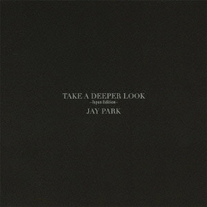 JAY PARK / パク・ジェボム / TAKE A DEEPER LOOK-Japan Edition-(初回限定盤)