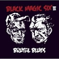 BLACK MAGIC SIX / BRUTAL BLUES