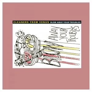 CLEANERS FROM VENUS / クリーナーズ・フロム・ヴィーナス / BLOW AWAY YOUR TROUBLES