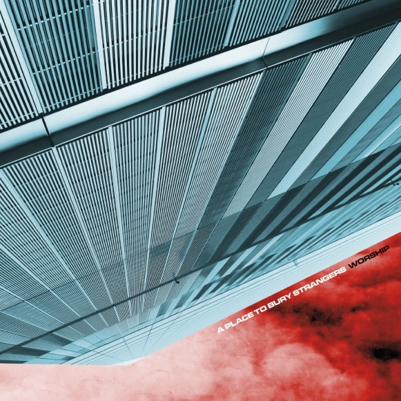 A PLACE TO BURY STRANGERS / ア・プレイス・トゥ・ベリー・ストレンジャーズ / WORSHIP