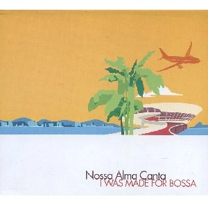 NOSSA ALMA CANTA  / I WAS MADE FOR BOSSA