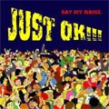 SAY MY NAME. / JUST OK!!!