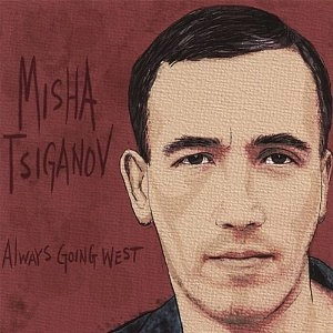 MISHA TSIGANOV / ミシャ・シガノフ / ALWAYS GOING WEST