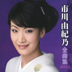 YUKINO ICHIKAWA / 市川由紀乃 / 市川由紀乃 全曲集 2013
