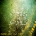 VERSUS THE WORLD / DRINK. SING. LIVE. LOVE