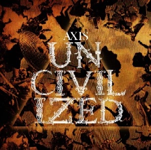 THE AXIS / アクシス / ＵＮＣＩＶＩＬＩＺＥＤ