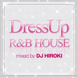 DJ HIROKI / DJヒロキ / Ｄｒｅｓｓ　Ｕｐ　Ｒ＆Ｂ　ＨＯＵＳＥ