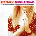 TEENAGE BUBBLEGUMS / LEARN FROM YESTERDAY, LIVE FOR TODAY, PRAY FOR TOMORROW