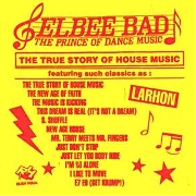 ELBEE BAD:THE PRINCE OF DANCE MUSIC / TRUE STORY OF HOUSE MUSIC