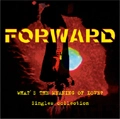 FORWARD / WHAT'S THE MEANING OF LOVE? -SINGLE COLLCT