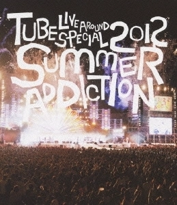 TUBE / チューブ / LIVE AROUND SPECIAL 2012 SUMMER ADDICTION